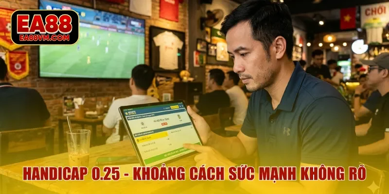 Handicap 0.25 cho những trận khoảng cách sức mạnh không rõ